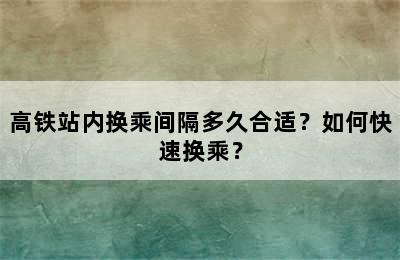 高铁站内换乘间隔多久合适？如何快速换乘？