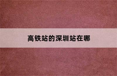 高铁站的深圳站在哪