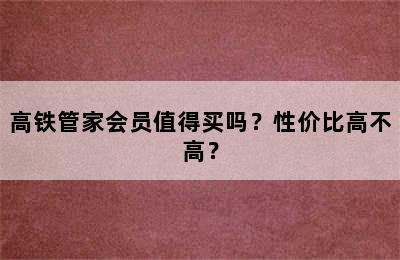 高铁管家会员值得买吗？性价比高不高？