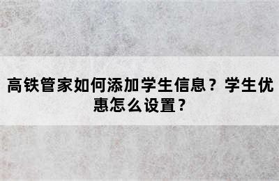 高铁管家如何添加学生信息？学生优惠怎么设置？