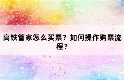 高铁管家怎么买票？如何操作购票流程？