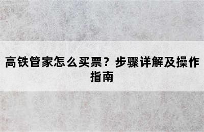 高铁管家怎么买票？步骤详解及操作指南