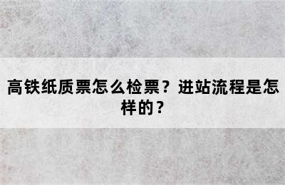 高铁纸质票怎么检票？进站流程是怎样的？