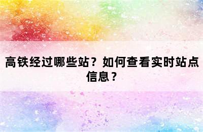 高铁经过哪些站？如何查看实时站点信息？