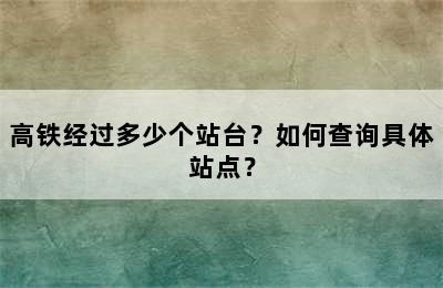 高铁经过多少个站台？如何查询具体站点？
