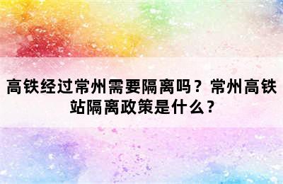 高铁经过常州需要隔离吗？常州高铁站隔离政策是什么？