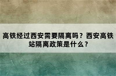高铁经过西安需要隔离吗？西安高铁站隔离政策是什么？