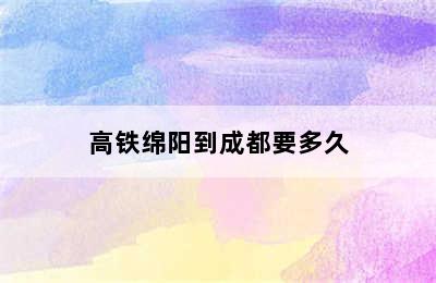 高铁绵阳到成都要多久