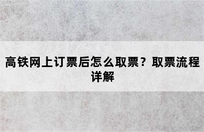 高铁网上订票后怎么取票？取票流程详解