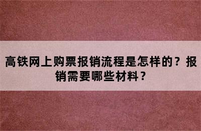 高铁网上购票报销流程是怎样的？报销需要哪些材料？