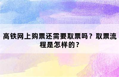 高铁网上购票还需要取票吗？取票流程是怎样的？