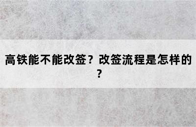 高铁能不能改签？改签流程是怎样的？