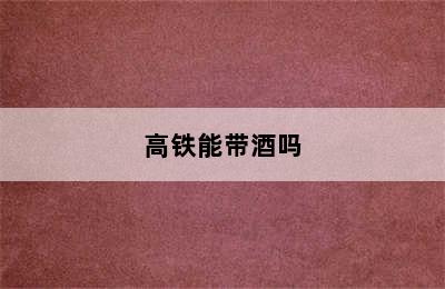 高铁能带酒吗