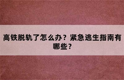 高铁脱轨了怎么办？紧急逃生指南有哪些？