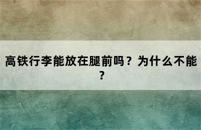 高铁行李能放在腿前吗？为什么不能？