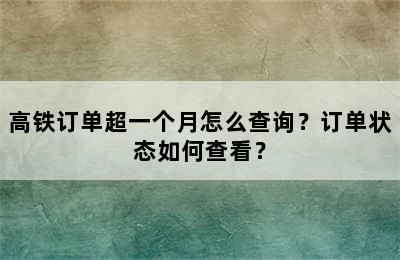 高铁订单超一个月怎么查询？订单状态如何查看？