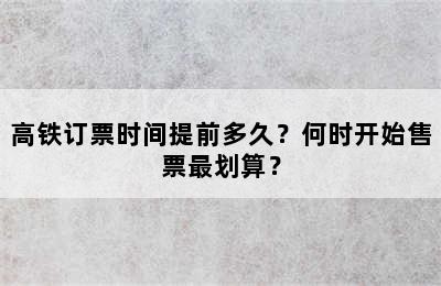 高铁订票时间提前多久？何时开始售票最划算？