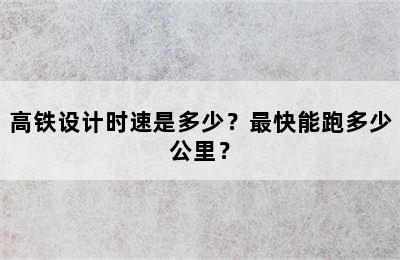 高铁设计时速是多少？最快能跑多少公里？