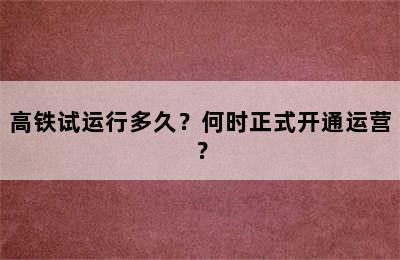 高铁试运行多久？何时正式开通运营？