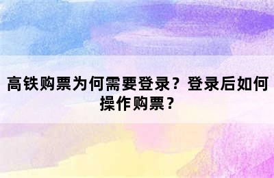 高铁购票为何需要登录？登录后如何操作购票？