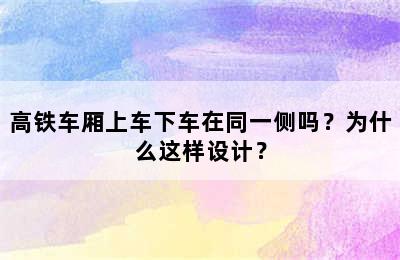 高铁车厢上车下车在同一侧吗？为什么这样设计？