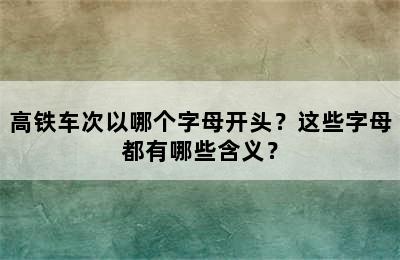 高铁车次以哪个字母开头？这些字母都有哪些含义？