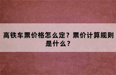 高铁车票价格怎么定？票价计算规则是什么？