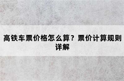 高铁车票价格怎么算？票价计算规则详解