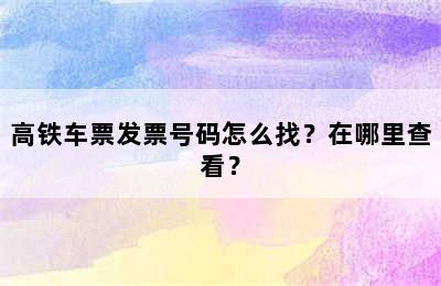 高铁车票发票号码怎么找？在哪里查看？