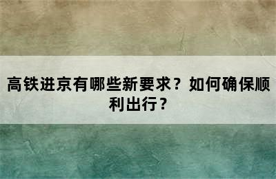 高铁进京有哪些新要求？如何确保顺利出行？