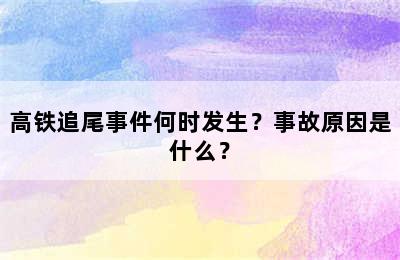 高铁追尾事件何时发生？事故原因是什么？