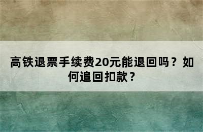 高铁退票手续费20元能退回吗？如何追回扣款？