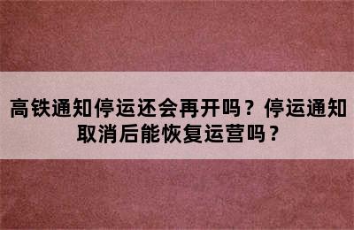 高铁通知停运还会再开吗？停运通知取消后能恢复运营吗？