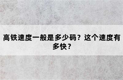 高铁速度一般是多少码？这个速度有多快？