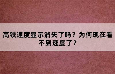 高铁速度显示消失了吗？为何现在看不到速度了？