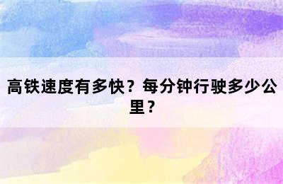 高铁速度有多快？每分钟行驶多少公里？