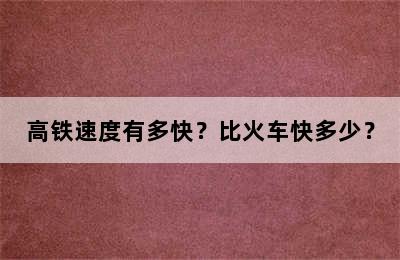 高铁速度有多快？比火车快多少？
