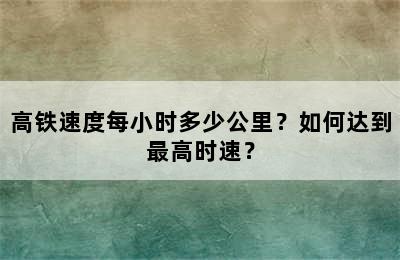 高铁速度每小时多少公里？如何达到最高时速？