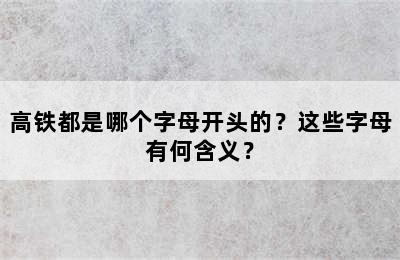 高铁都是哪个字母开头的？这些字母有何含义？