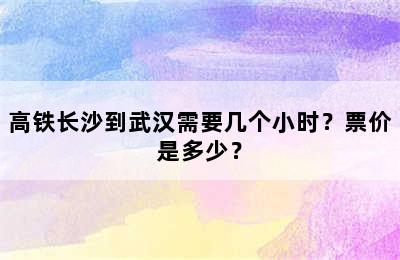 高铁长沙到武汉需要几个小时？票价是多少？
