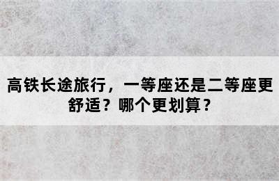 高铁长途旅行，一等座还是二等座更舒适？哪个更划算？