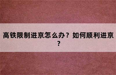 高铁限制进京怎么办？如何顺利进京？