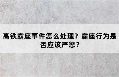 高铁霸座事件怎么处理？霸座行为是否应该严惩？