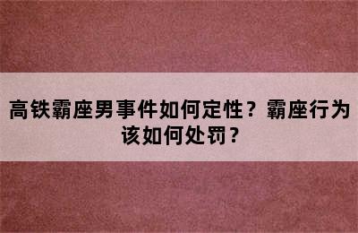 高铁霸座男事件如何定性？霸座行为该如何处罚？