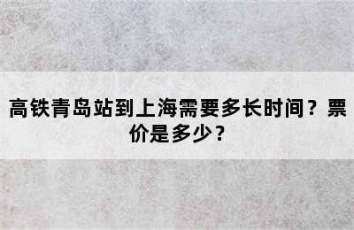 高铁青岛站到上海需要多长时间？票价是多少？