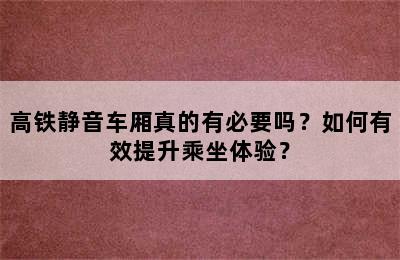 高铁静音车厢真的有必要吗？如何有效提升乘坐体验？