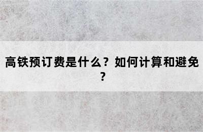 高铁预订费是什么？如何计算和避免？