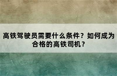 高铁驾驶员需要什么条件？如何成为合格的高铁司机？
