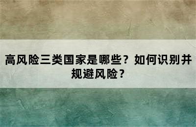高风险三类国家是哪些？如何识别并规避风险？