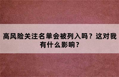 高风险关注名单会被列入吗？这对我有什么影响？